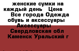 женские сумки на каждый день › Цена ­ 200 - Все города Одежда, обувь и аксессуары » Аксессуары   . Свердловская обл.,Каменск-Уральский г.